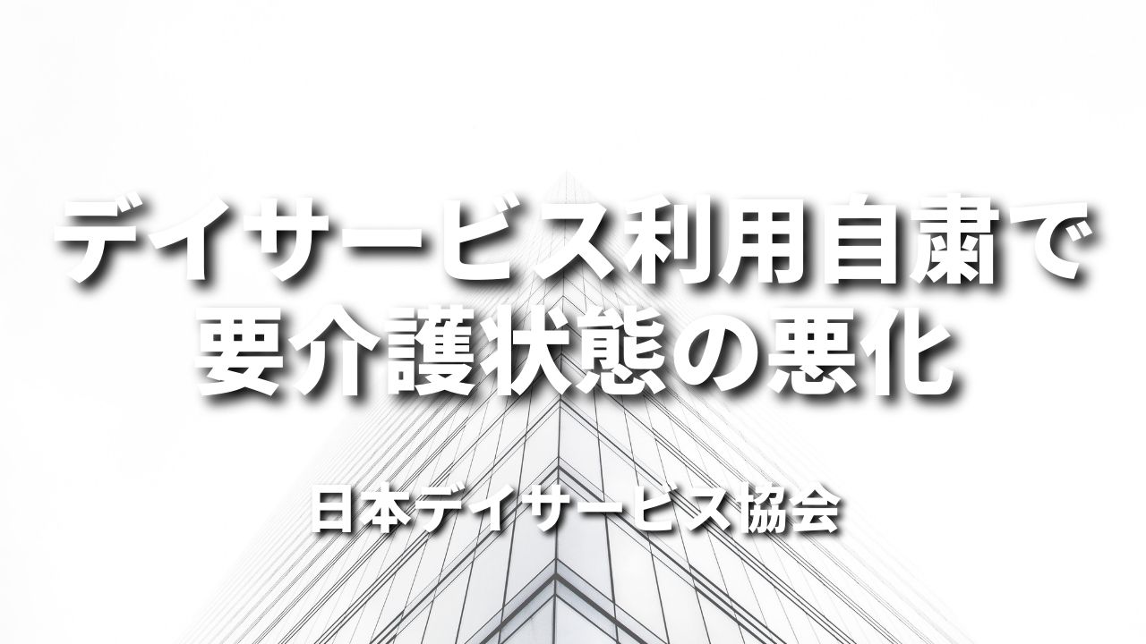 デイサービス利用自粛で要介護状態の悪化｜日本デイサービス協会