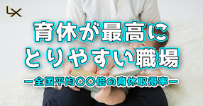 育休が最高にとりやすい職場ー全国平均〇〇倍の育休取得率ー