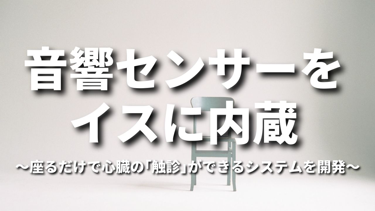 音響センサーをイスに内蔵~座るだけで心臓の「触診」ができるシステムを開発~