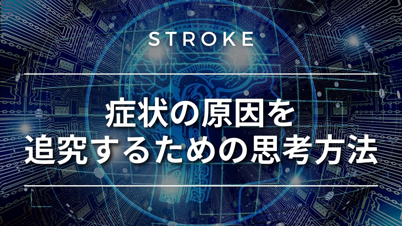 【脳卒中シリーズ】症状の原因を追究するための思考方法