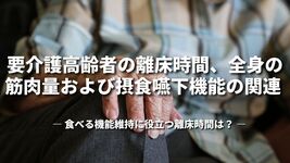 「要介護高齢者の離床時間、全身の筋肉量および摂食嚥下機能の関連」 ― 食べる機能維持に役立つ離床時間は？ ―