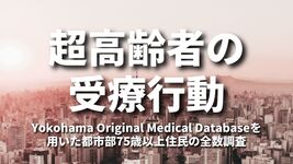 超高齢者の受療行動：Yokohama Original Medical Databaseを用いた都市部75歳以上住民の全数調査