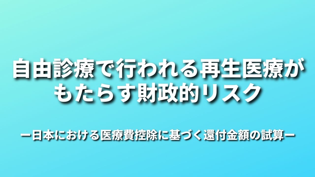 自由診療で行われる再生医療がもたらす財政的リスクー日本における医療費控除に基づく還付金額の試算ー