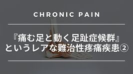 『痛む足と動く足趾症候群』というレアな難治性疼痛疾患②