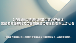 入所前後の適切な投薬内容の評価は 高齢者介護施設での薬物療法の安全性を向上させる ～高齢者介護施設における薬剤性有害事象および薬剤関連エラーの臨床疫学研究～