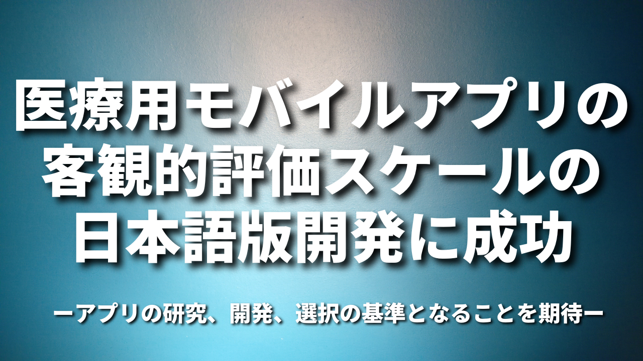 医療用モバイルアプリの客観的評価スケールの日本語版開発に成功－アプリの研究、開発、選択の基準となることを期待－