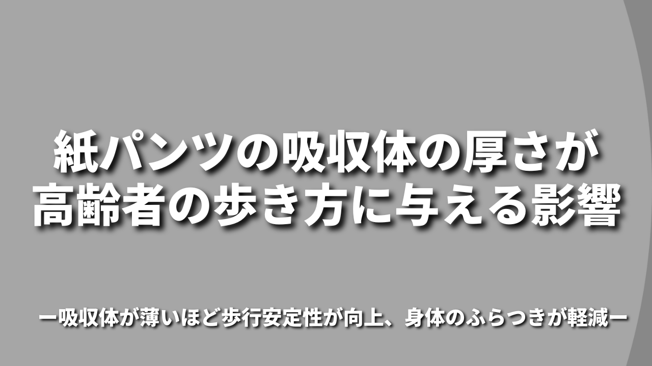 紙パンツの吸収体の厚さが高齢者の歩き方に与える影響 ~吸収体が薄いほど歩行安定性が向上、身体のふらつきが軽減~