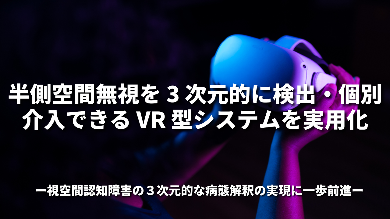 半側空間無視を 3 次元的に検出・個別介入できる VR 型システムを実用化 －視空間認知障害の３次元的な病態解釈の実現に一歩前進－