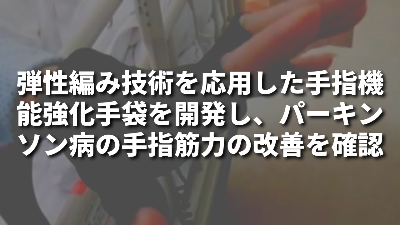 弾性編み技術を応用した手指機能強化手袋を開発し、パーキンソン病の手指筋力の改善を確認
