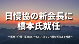 日慢協の新会長に橋本氏就任　医療・介護・福祉のシームレス化でリハ等の質向上を推進