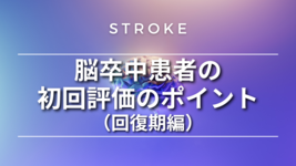【脳卒中シリーズ】脳卒中患者の初回評価のポイント（回復期編）