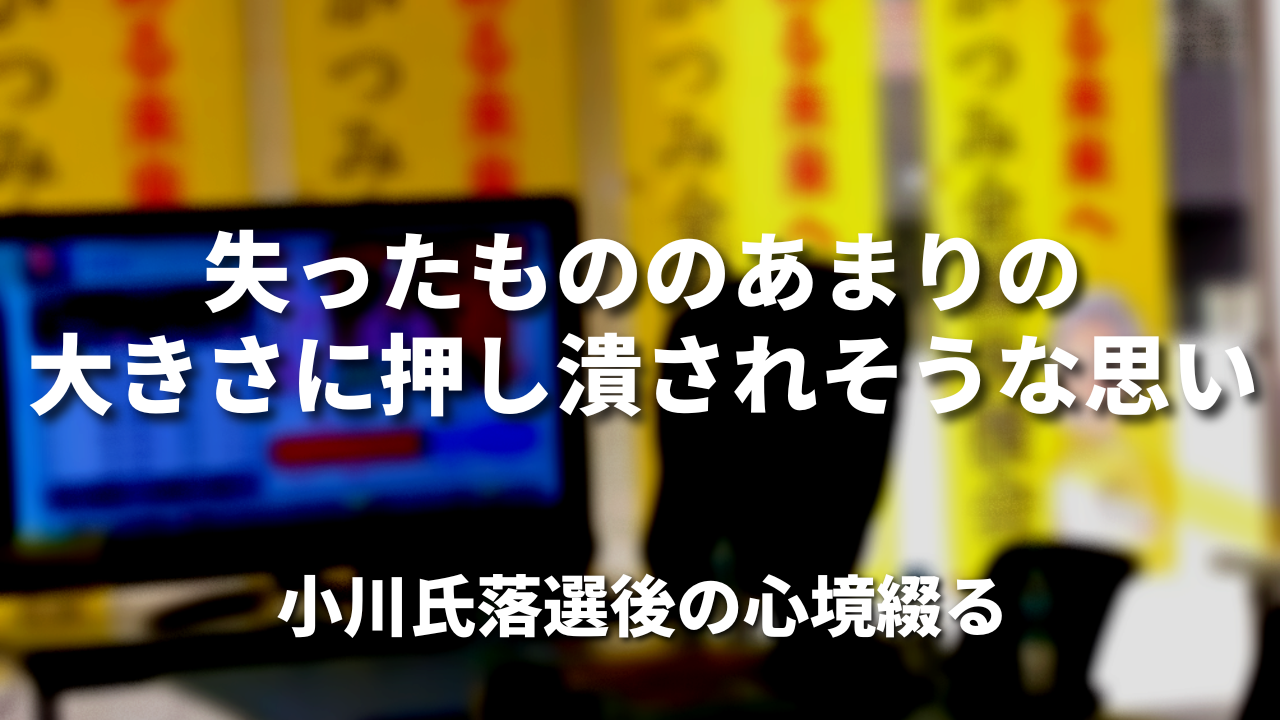 「失ったもののあまりの大きさに押し潰されそうな思い」｜小川氏落選後の心境を綴る