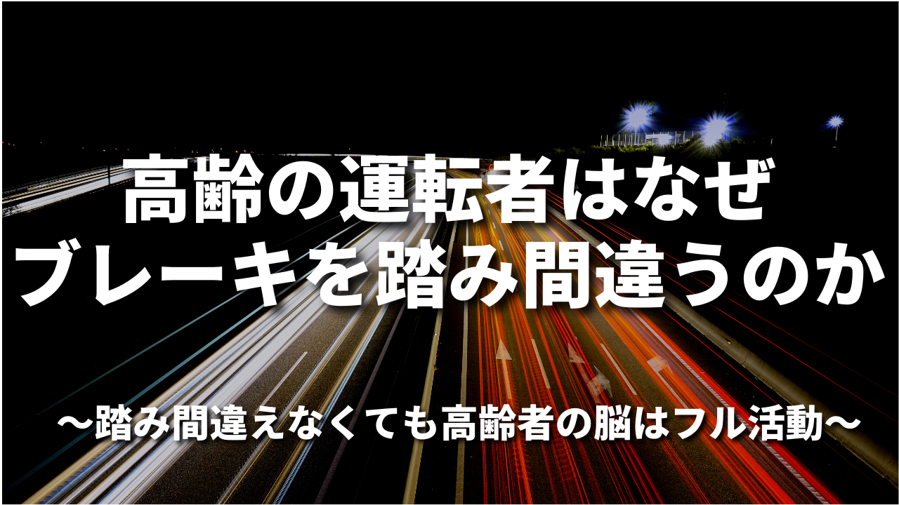 高齢の運転者はなぜブレーキを踏み間違うのか～踏み間違えなくても高齢者の脳はフル活動～