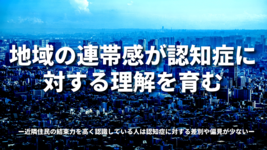 地域の連帯感が認知症に対する理解を育むー近隣住民の結束力を高く認識している人は認知症に対する差別や偏見が少ないー