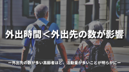 外出時間＜外出先の数が影響　外出先の数が多い高齢者ほど、活動量が多いことが明らかに