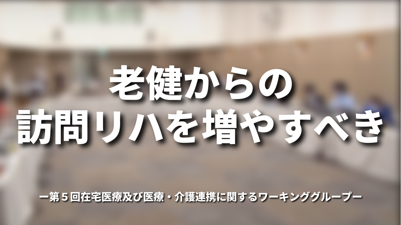 「老健からの訪問リハを増やすべき」|第5回在宅医療及び医療・介護連携に関するワーキンググループ
