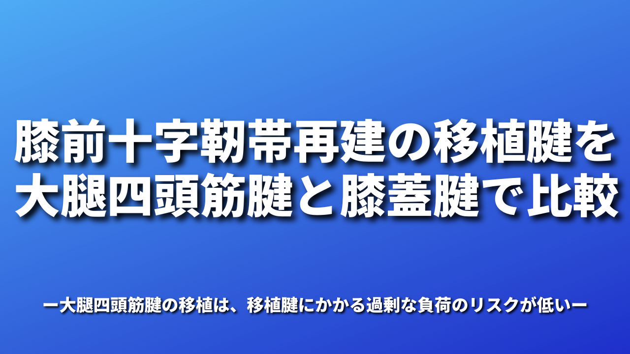 膝前十字靭帯再建の移植腱を大腿四頭筋腱と膝蓋腱で比較 大腿四頭筋腱の移植は、移植腱にかかる過剰な負荷のリスクが低い
