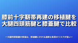 膝前十字靭帯再建の移植腱を大腿四頭筋腱と膝蓋腱で比較　大腿四頭筋腱の移植は、移植腱にかかる過剰な負荷のリスクが低い