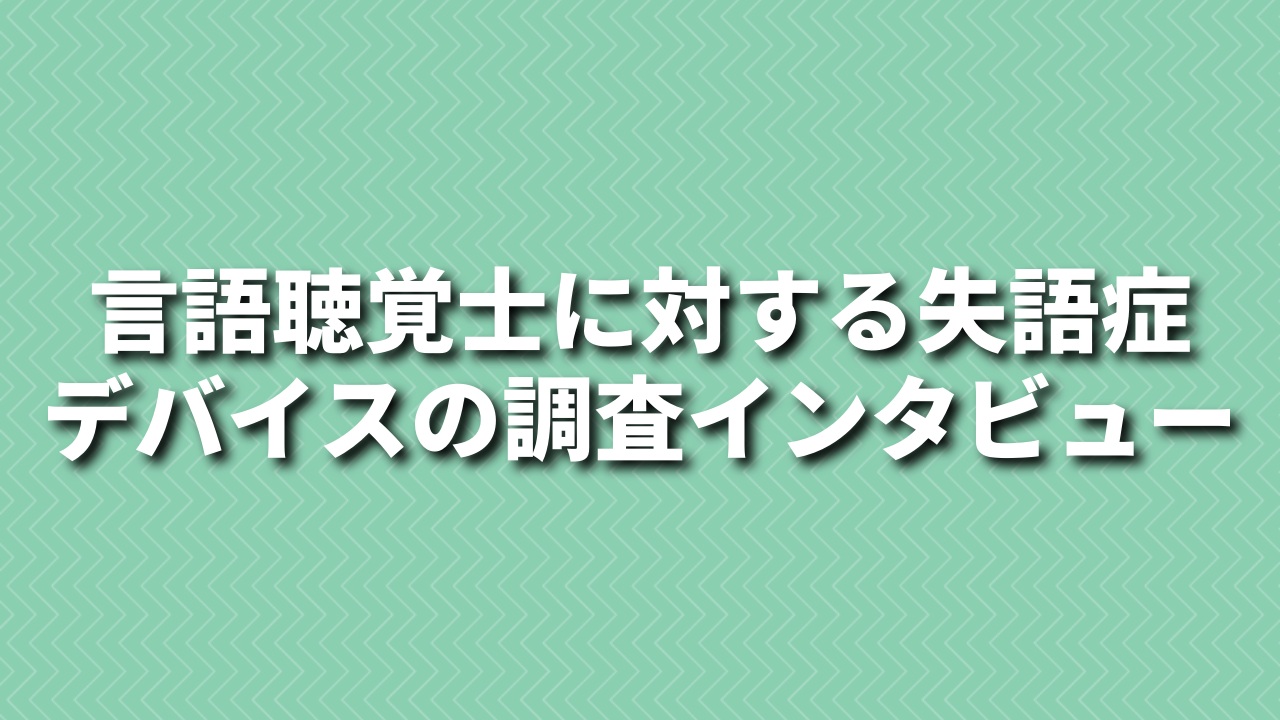 【謝礼あり】言語聴覚士に対する失語症デバイスの調査インタビューにご協力ください