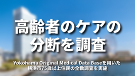 高齢者のケアの分断を調査ーYokohama Original Medical Data Baseを用いた 横浜市75歳以上住民の全数調査を実施