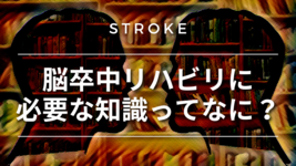 【脳卒中シリーズ】脳卒中リハビリに必要な知識ってなに？