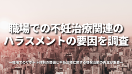 職場での不妊治療関連のハラスメントの要因を調査-職場でのサポート体制の整備と不妊治療に関する啓発活動の両立が重要