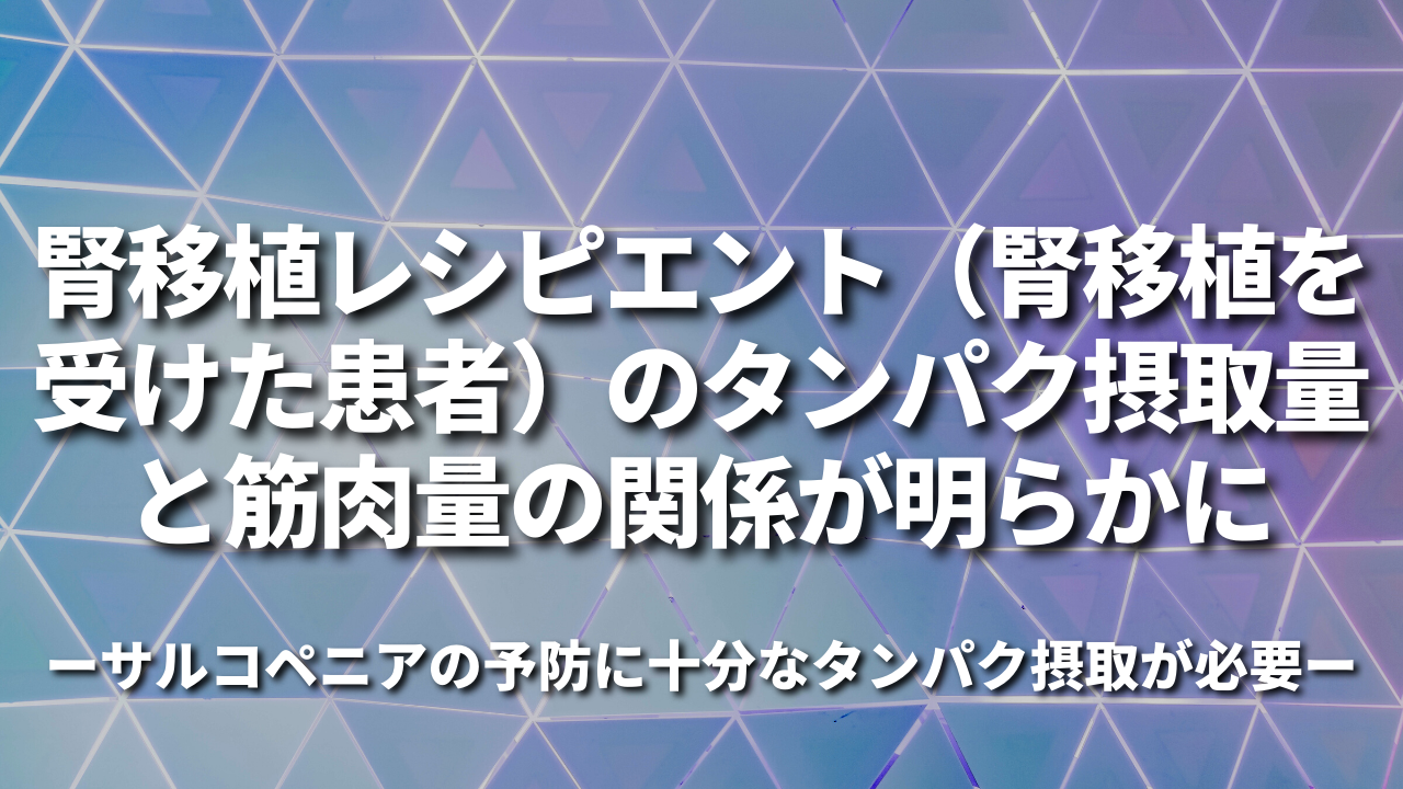 腎移植レシピエント（腎移植を受けた患者）のタンパク摂取量と筋肉量の関係が明らかに―サルコペニアの予防に十分なタンパク摂取が必要ー