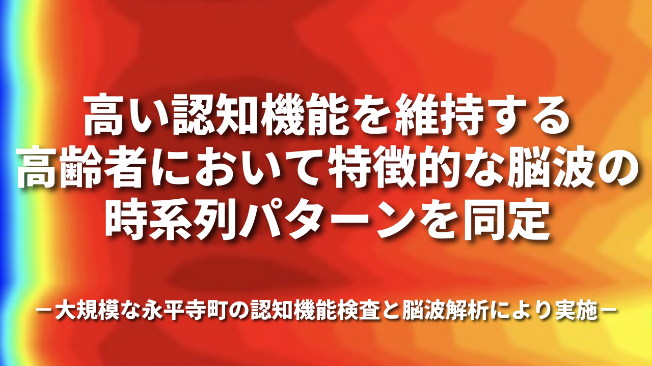 高い認知機能を維持する高齢者において特徴的な脳波の時系列パターンを同定 −大規模な永平寺町の認知機能検査と脳波解析により実施−