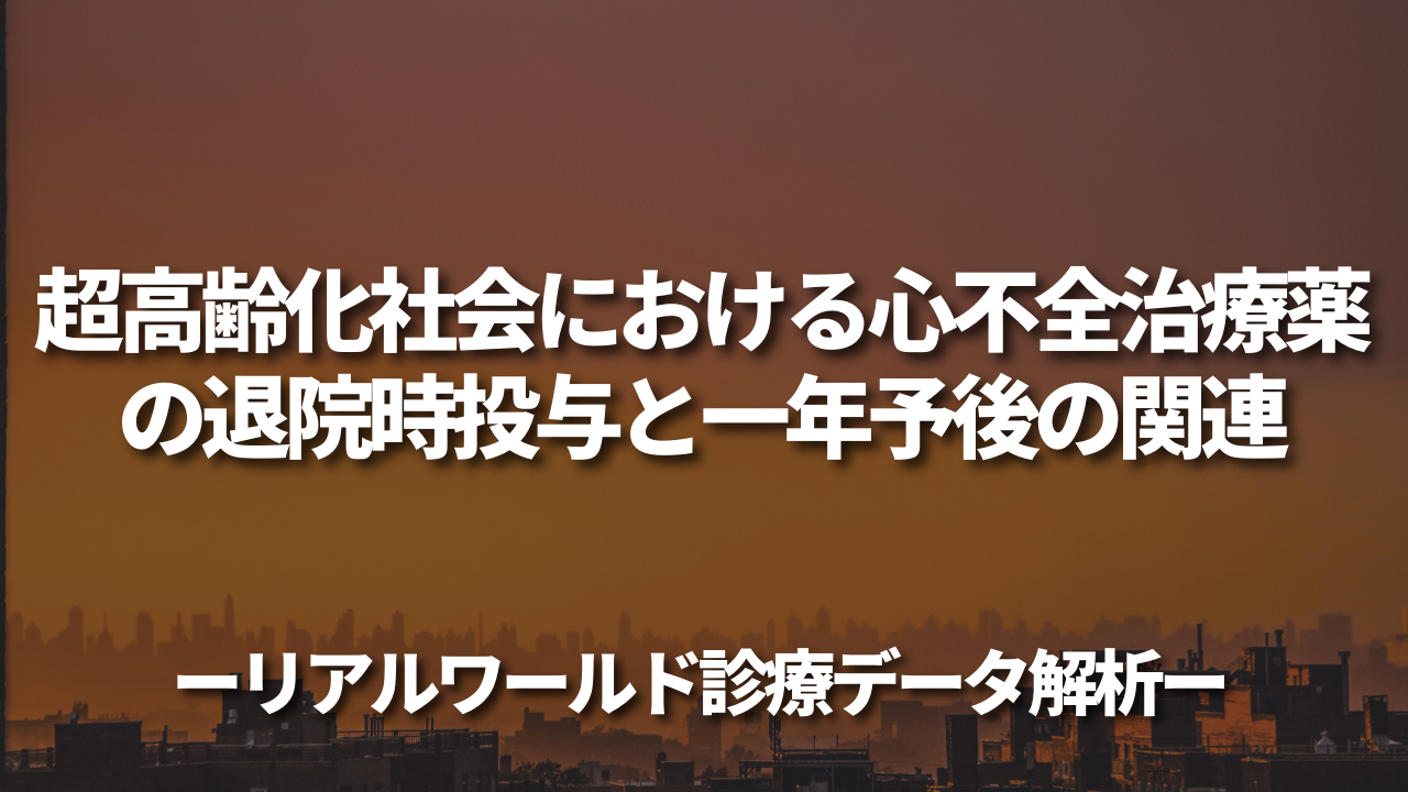 超高齢化社会における心不全治療薬の退院時投与と一年予後の関連~リアルワールド診療データ解析~