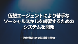 仮想エージェントにより苦手なソーシャルスキルを練習するためのシステムを開発 ～医療機関での実証試験を開始～