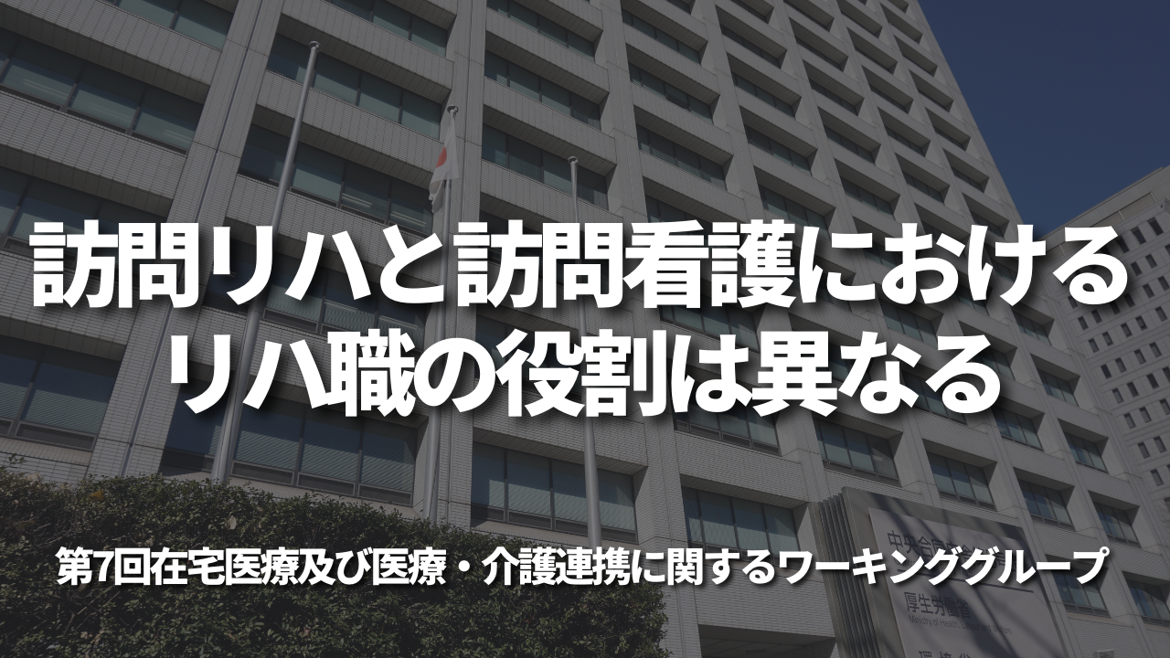 訪問リハと訪問看護におけるリハ職の役割は異なる｜第7回在宅医療及び医療・介護連携に関するワーキンググループ
