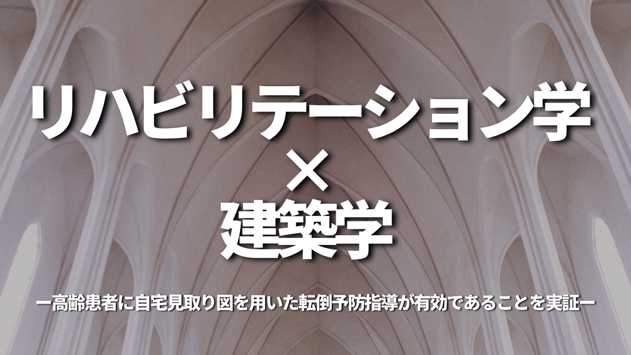 リハビリテーション学×建築学 高齢患者に自宅見取り図を用いた転倒予防指導が有効であることを実証