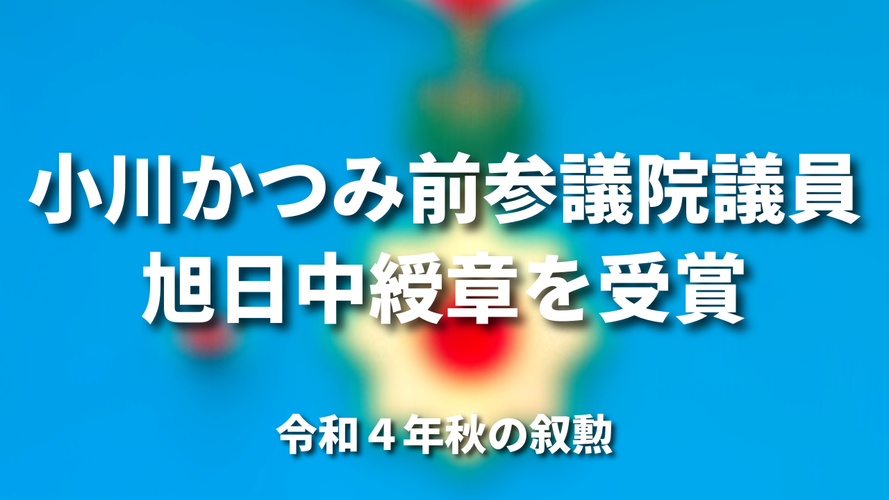 小川かつみ前参議院議員「旭日中綬章」を受賞｜令和４年秋の叙勲