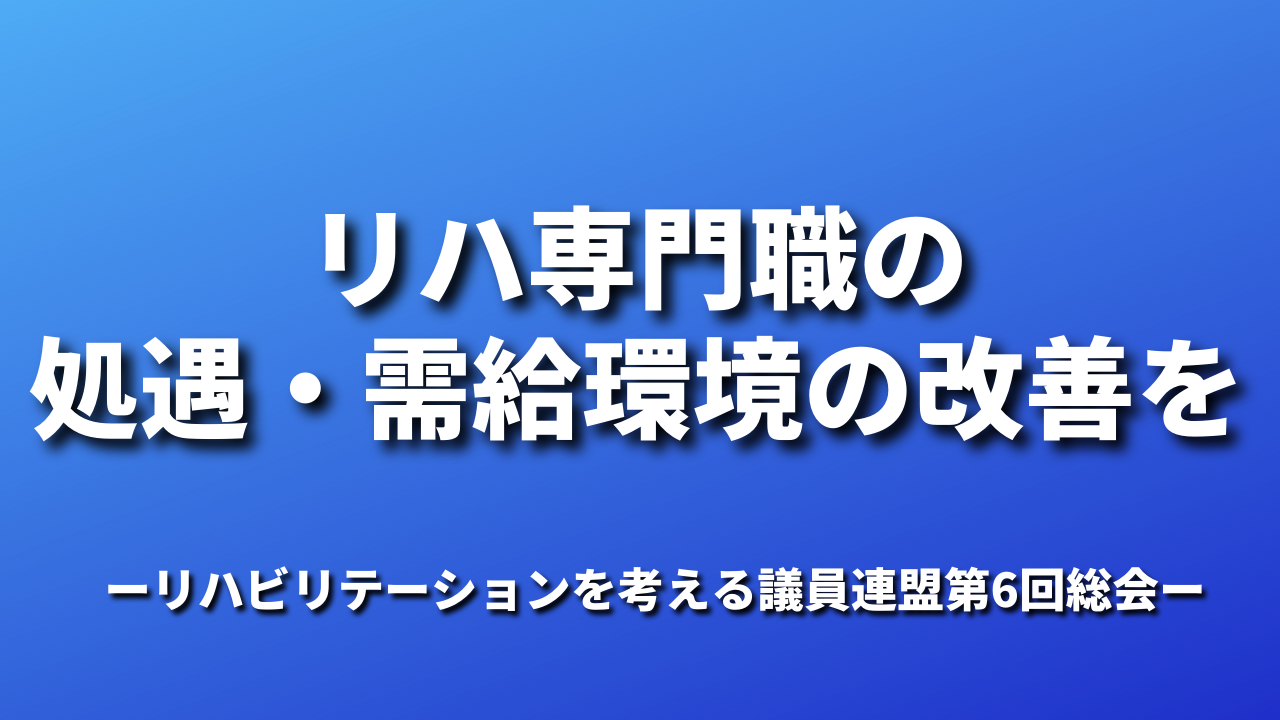 リハ専門職の処遇・需給環境の改善を｜リハビリテーションを考える議員連盟第6回総会
