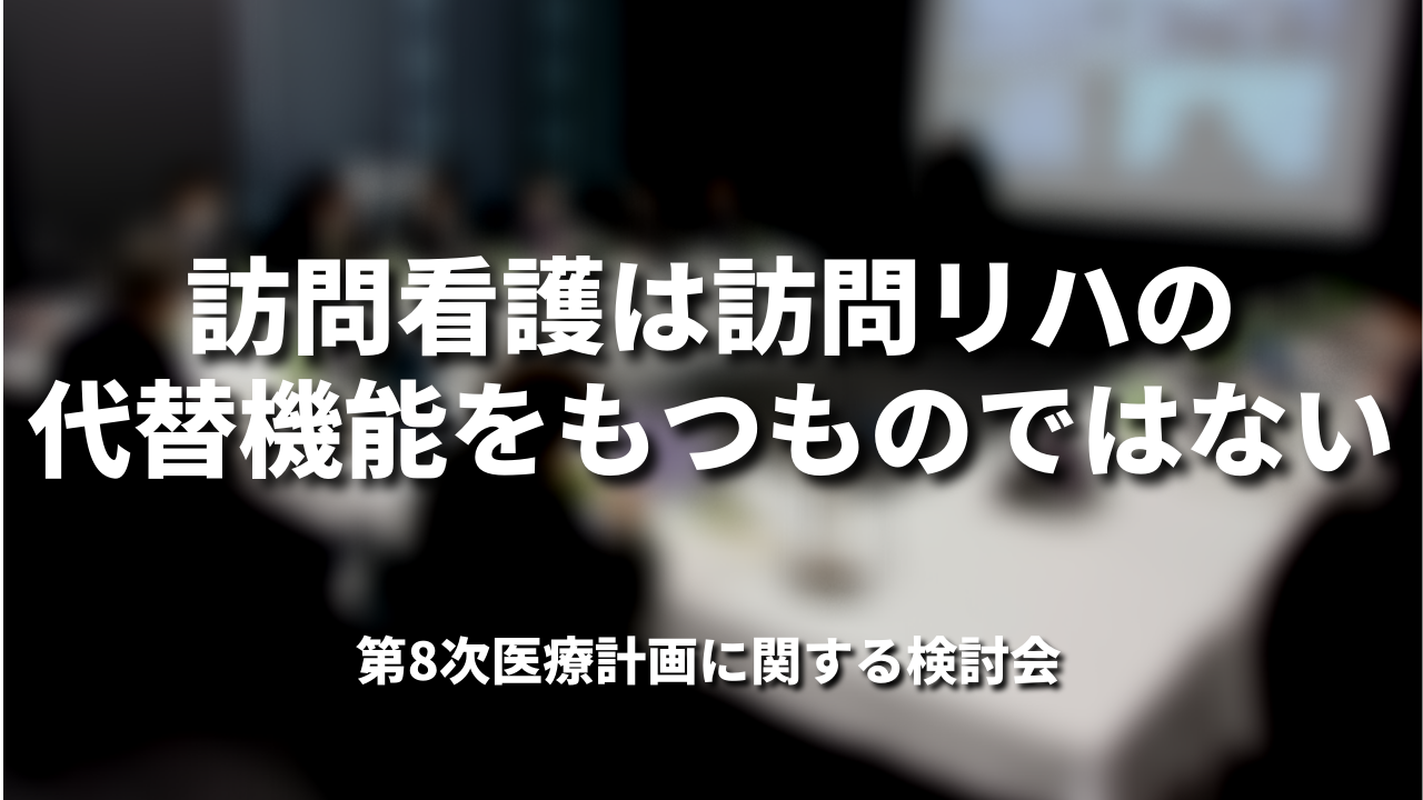 訪問看護は訪問リハの代替機能をもつものではない｜第8次医療計画に関する検討会