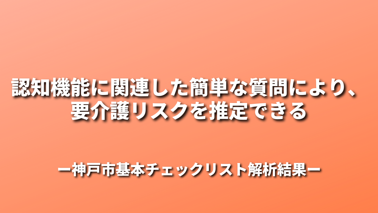 認知機能に関連した簡単な質問により、要介護リスクを推定できる：神戸市基本チェックリスト解析結果