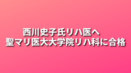 西川史子氏リハ医へ　聖マリ医大大学院リハ科に合格