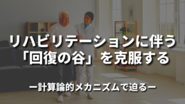 リハビリテーションに伴う「回復の谷」を克服する～計算論的メカニズムで迫る～