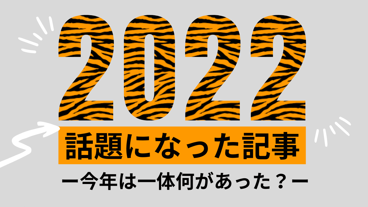 【振り返り】2022年話題になった記事ー今年は一体何があった？ー