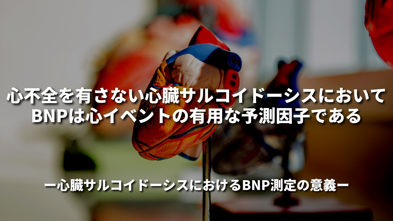 心不全を有さない心臓サルコイドーシスにおいてBNPは心イベントの有用な予測因子である ― 心臓サルコイドーシスにおけるBNP測定の意義 ―