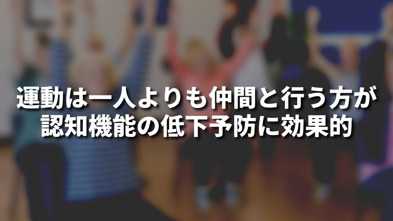 運動は一人よりも仲間と行う方が認知機能の低下予防に効果的