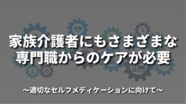 家族介護者にもさまざまな専門職からのケアが必要 〜適切なセルフメディケーションに向けて〜