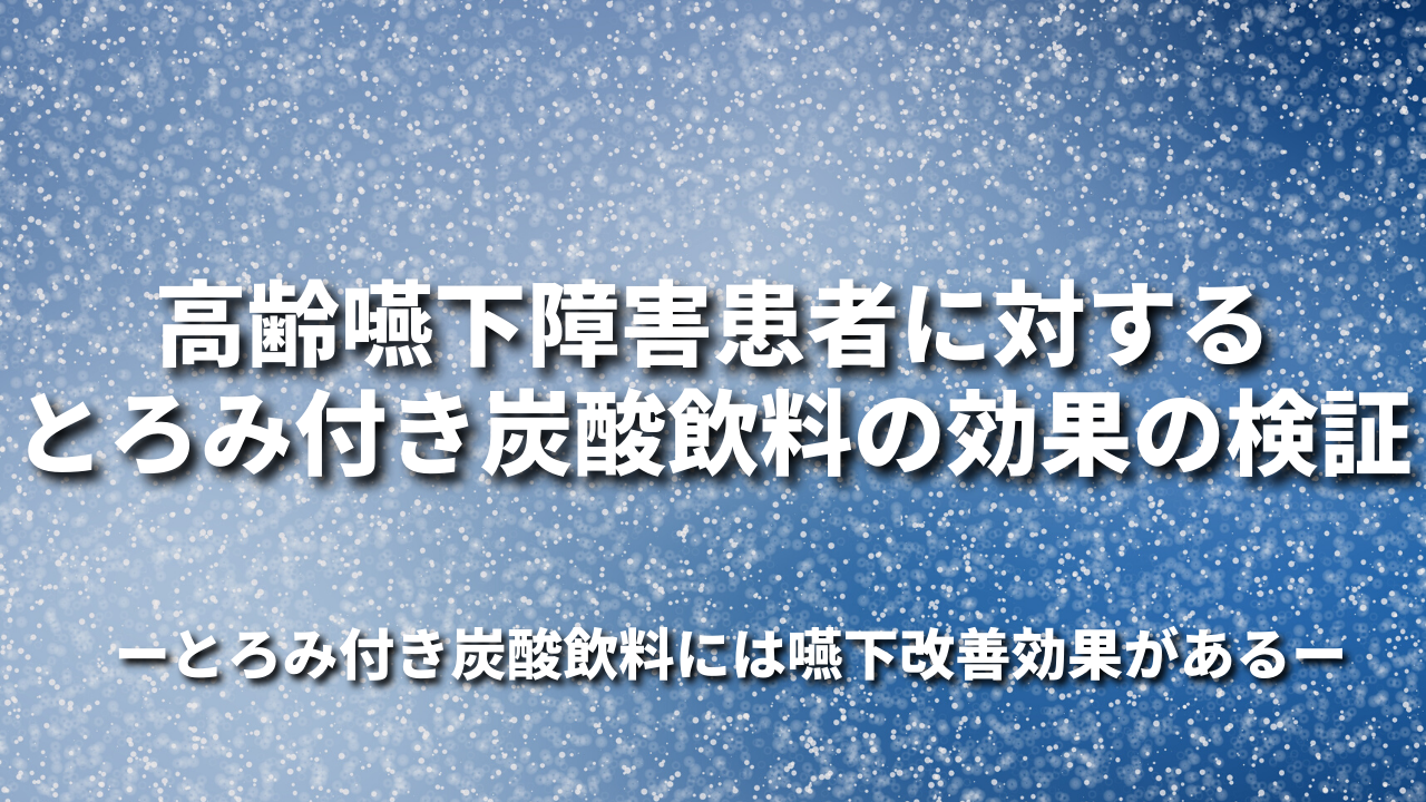「高齢嚥下障害患者に対するとろみ付き炭酸飲料の効果の検証」-とろみ付き炭酸飲料には嚥下改善効果がある-