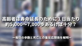 高齢者は寿命延長のために１日当たり約5,000～7,000歩あるけば十分？ 毎日の歩数と死亡との量反応関係を解明