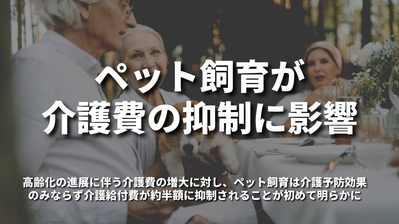 「ペット飼育が介護費の抑制に影響」高齢化の進展に伴う介護費の増大に対し、ペット飼育は介護予防効果のみならず介護給付費が約半額に抑制されることが初めて明らかに