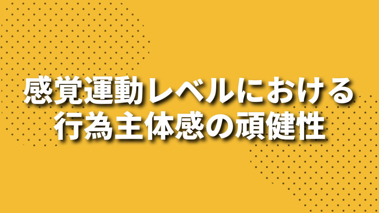 感覚運動レベルにおける行為主体感の頑健性