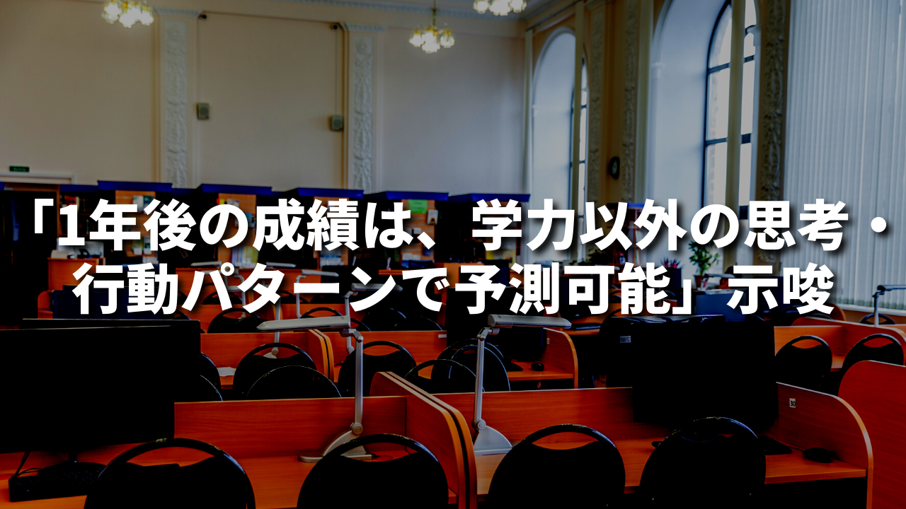 「1年後の成績は、学力以外の思考・行動パターンで予測可能」示唆