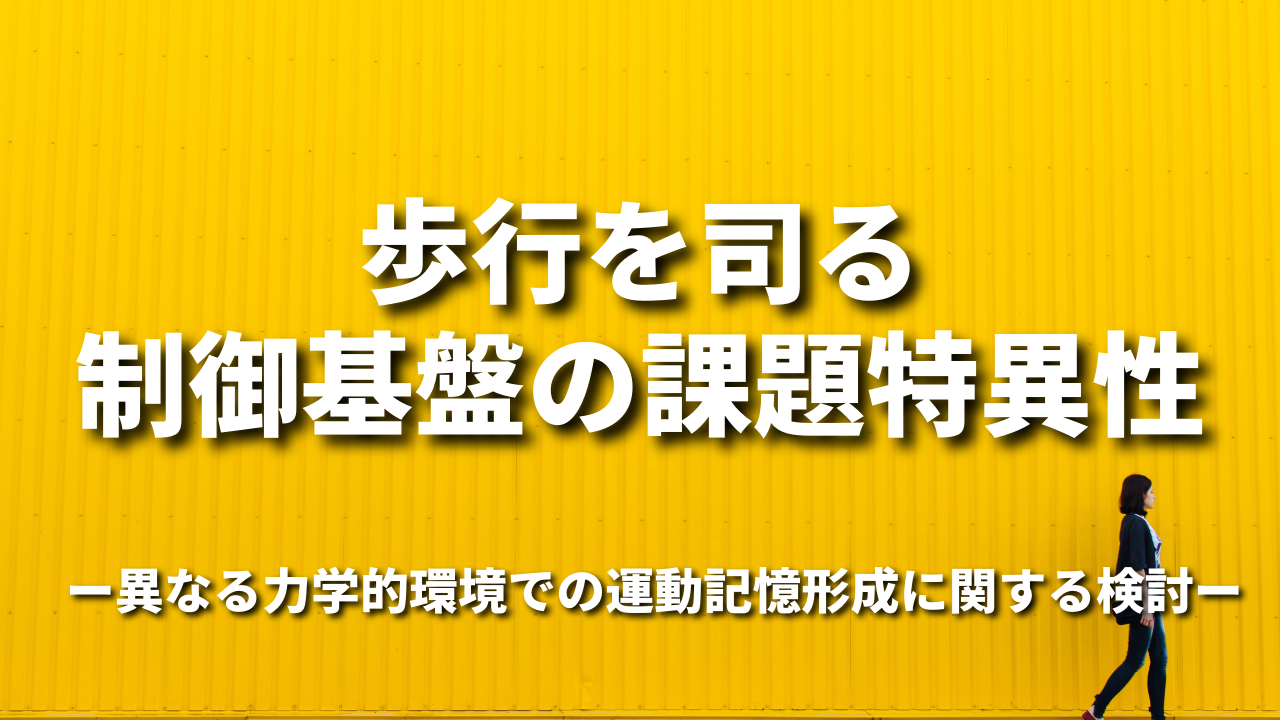 歩⾏を司る制御基盤の課題特異性ー異なる⼒学的環境での運動記憶形成に関する検討ー