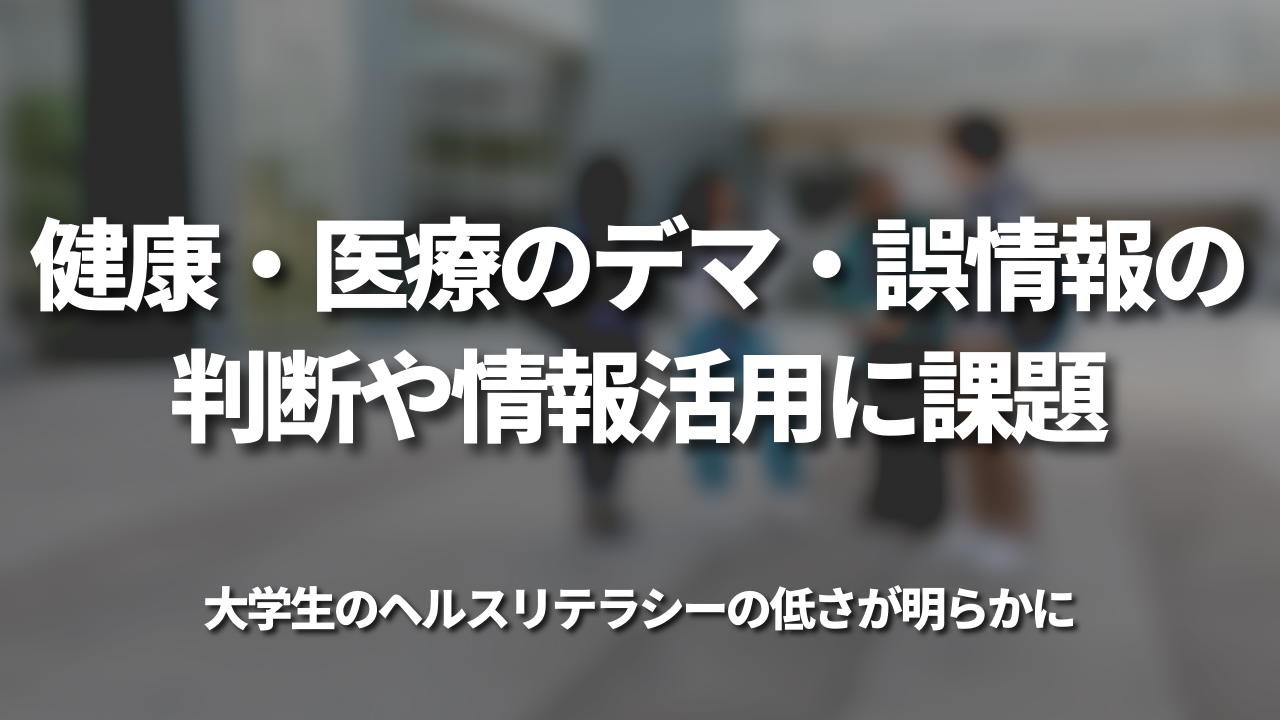 健康・医療のデマ・誤情報の判断や情報活用に課題 　大学生のヘルスリテラシーの低さが明らかに