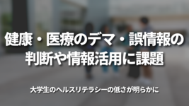 健康・医療のデマ・誤情報の判断や情報活用に課題 　大学生のヘルスリテラシーの低さが明らかに